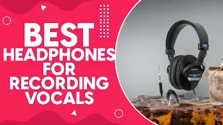 Best Headphones For Recording Vocals in 2024: Top Picks and Expert Reviews