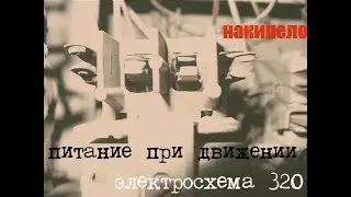 Электросхема 320, 0.71. часть 4: питание при движении.