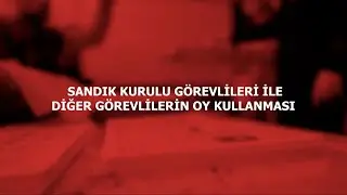 SANDIK KURULU GÖREVLİLERİ İLE DİĞER GÖREVLİLERİN OY KULLANMASI