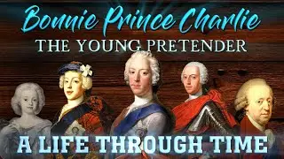 Bonnie Prince Charlie: A Life Through Time (1720-1788)