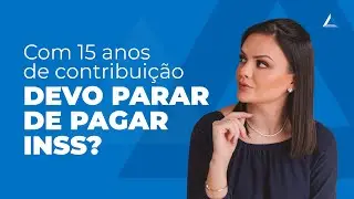 Quem tem 15 de contribuição deve parar de pagar INSS?
