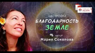 Медитация БЛАГОДАРНОСТЬ ЗЕМЛЕ - Мария Соколова (настройка на 5 мин)