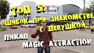 ТОП 5. Ошибки при знакомстве с девушкой.Пикап.Magic Attraction