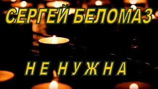 💘 СЕРГЕЙ БЕЛОМАЗ - НЕ НУЖНА... - ПРЕМЬЕРА 2023! 💘
