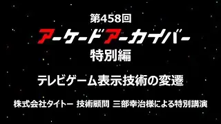 第458回 アーケードアーカイバー特別編 「テレビゲーム表示技術の変遷」　タイトー技術顧問三部幸治様による特別講演