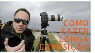 Como fazer Longa Exposição durante o dia. Tutorial com várias dicas