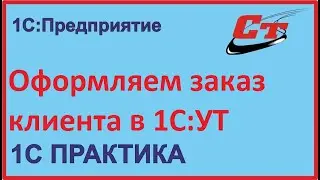 Заказ клиента в 1С:УТ, как правильно заполнить?
