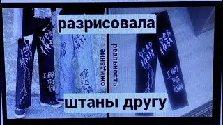 РАЗРИСОВАЛА ШТАНЫ ДРУГУ