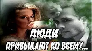ЛЮДИ ПРИВЫКАЮТ КО ВСЕМУ...ДЛЯ ТЕХ, КОМУ ГРУСТНО! ПЁТР ДАВЫДОВ