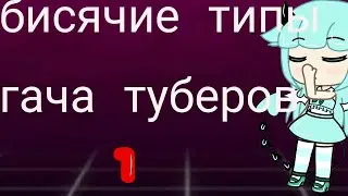 Бисячие типы гача туберов 1!Читать.описание