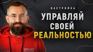 Как Управлять Реальностью и Настроить Её Для Себя?