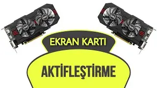 Ekran Kartı Etkinleştirme - Ekran Kartı Aktifleştirme