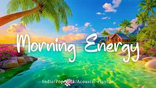 Morning Energy Music🌅 🏝️Good Vibes Playlist to Start Your Day Right! | Top Indie/Indie Pop Playlist