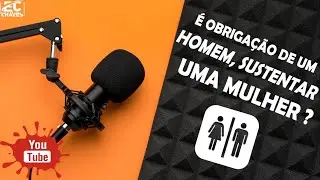 É OBRIGAÇÃO DE UM HOMEM, SUSTENTAR UMA MULHER?