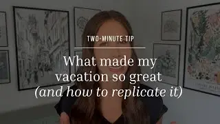 Two-Minute Tip | What made my vacation so great (and how to replicate it)