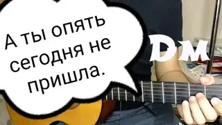 А ты опять сегодня не пришла. Аккорды для гитары.