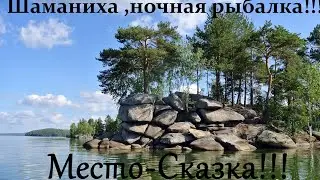Шаманиха! Ночная рыбалка! Место -Сказка!