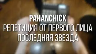 Pahanchick - Репетиция от первого лица (Последняя звезда)