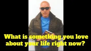 What is something you love about your life right now?