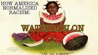 How America Normalized Racism: Watermelon