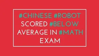 Chinese robot scores below average in math exam!!
