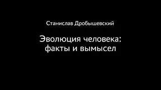 Станислав Дробышевский. Эволюция человека: факты и вымысел