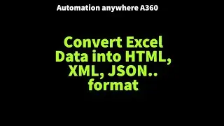 Convert Excel Data into HTML, XML, JSON format using Automation anywhere A360 native actions