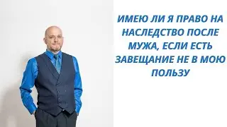 Имею ли я право на наследство после мужа, если есть завещание не в мою пользу