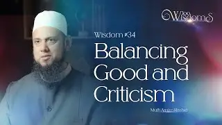 Wisdom #34: Balancing Good and Criticism | 100 Wisdoms w/ Mufti Aasim Rashid