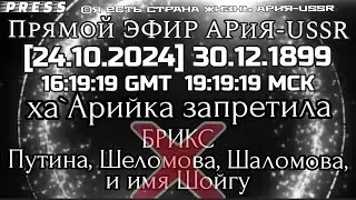 Прямой ЭФИР АРиЯ-USSR🎥[24.10.2024]30.12.1899 ха'Арийка запретила БРИКС,Путина,Шеломова,и имя Шойгу
