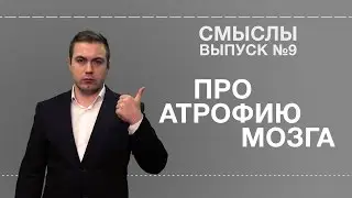 СМЫСЛЫ - Выпуск № 9 Про атрофию мозга