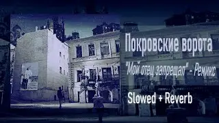 Покровские ворота - "Мой отец запрещал" - Ремикс (Slowed+reverb)