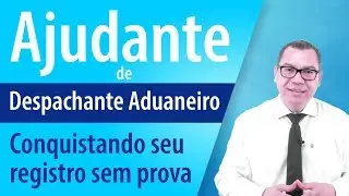 Ajudante: Conquistando seu registro de Despachante Aduaneiro sem prova