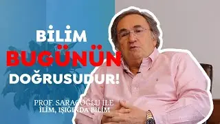 Bilim, Bugünün Doğrusudur | İlim Işığında, Bilim Dünyasına Bakmak! | Prof Saraçoğlu Anlatıyor