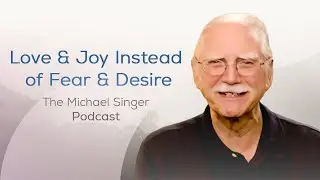 Experiencing Love and Joy Instead of Fear and Desire | The Michael Singer Podcast