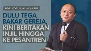 Dulu Tega Bakar Gereja, Kini Beritakan Injil hingga ke Pesantren | Kesaksian Pdt. Yosua Muh. Yasin