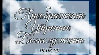 19.08.2020 Утреннее Богослужение. Преображение.