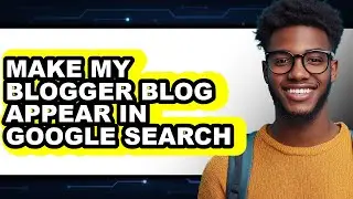 How to Make My Blogger Blog Appear in Google Search (only Way)