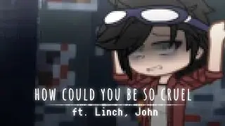 ★HOW COULD YOU BE SO CRUEL||ft. Linch, John||Линчфд★