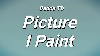 Badda TD - Picture I Paint (Lyrics)