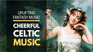 Cheerful and Uplifting Celtic Music, Fantasy Music