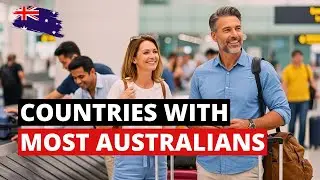 Countries With The Most Australians Living Abroad