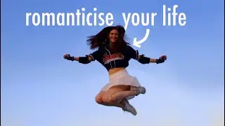 How to Romanticize your Life Everyday + Appreciate the little things