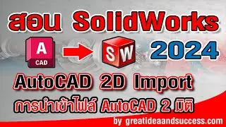 สอน Solidworks 2024 การนำเข้าไฟล์ AutoCAD 2 มิติ มาขึ้นรูปเป็น 3 มิติ ใน Solidworks 2024