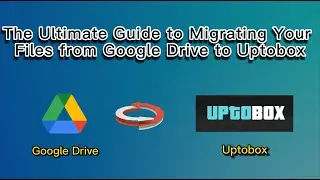 The Ultimate Guide: Migrate Files in Minutes from Google Drive to Uptobox