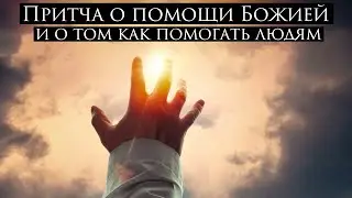 Божественные притчи ~ Притча о помощи Божией, и о том как помогать людям.