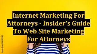 Internet Marketing For Attorneys - Insider's Guide To Web Site Marketing For Attorneys