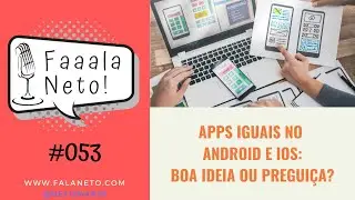 Faaaala, Neto! #053 - Apps Iguais no Android e iOS: Boa Ideia ou Preguiça?