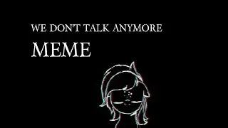 meme 'we don't talk anymore'.➷ (ч.о !!)