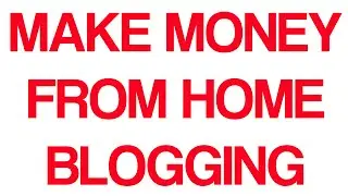 How to make money from home blogging